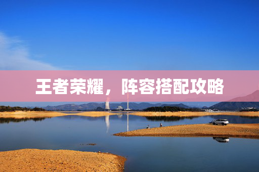 王者荣耀，阵容搭配攻略