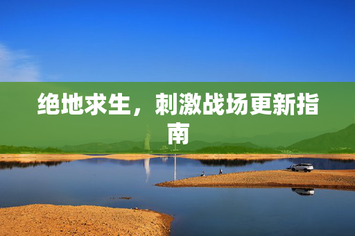 绝地求生，刺激战场更新指南