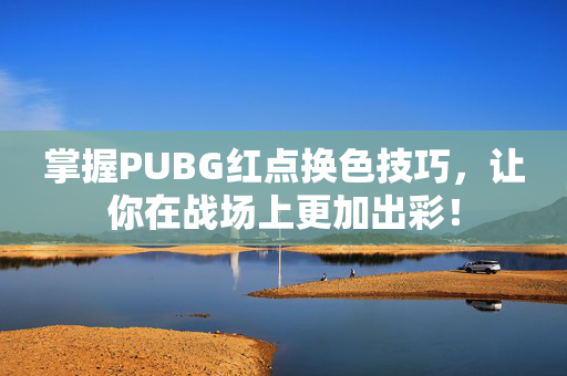 掌握PUBG红点换色技巧，让你在战场上更加出彩！