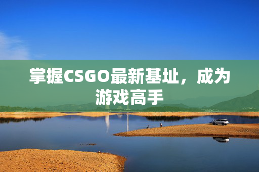 掌握CSGO最新基址，成为游戏高手