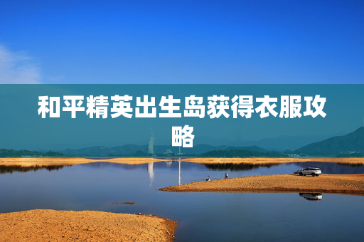 和平精英出生岛获得衣服攻略