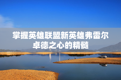 掌握英雄联盟新英雄弗雷尔卓德之心的精髓
