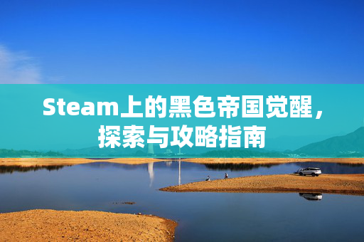 Steam上的黑色帝国觉醒，探索与攻略指南