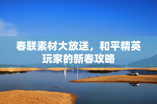 春联素材大放送，和平精英玩家的新春攻略
