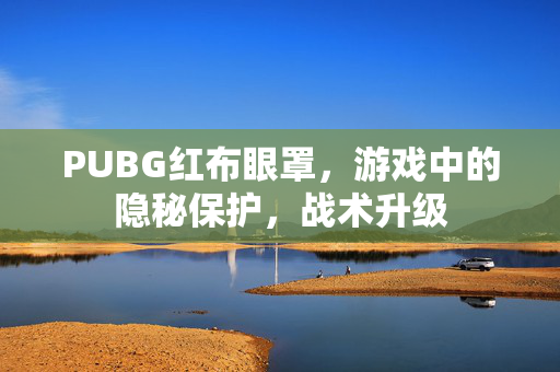 PUBG红布眼罩，游戏中的隐秘保护，战术升级
