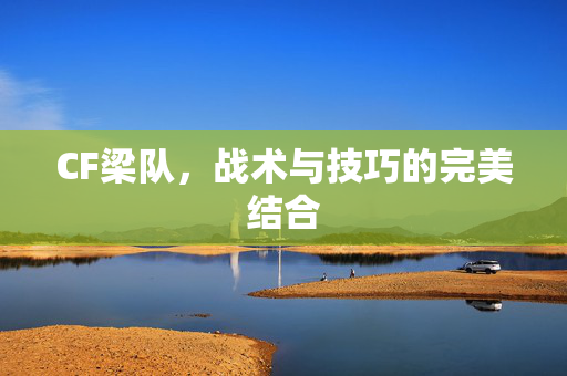 CF梁队，战术与技巧的完美结合