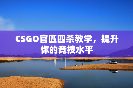 CSGO官匹四杀教学，提升你的竞技水平