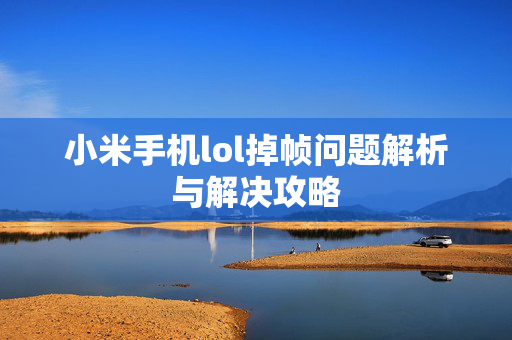 小米手机lol掉帧问题解析与解决攻略