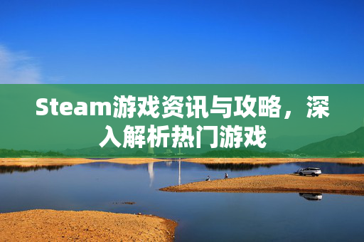 Steam游戏资讯与攻略，深入解析热门游戏