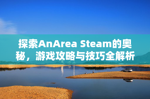 探索AnArea Steam的奥秘，游戏攻略与技巧全解析