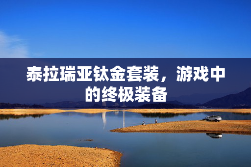 泰拉瑞亚钛金套装,游戏中的终极装备 泰拉瑞亚钛金套装,游戏中的终极装备