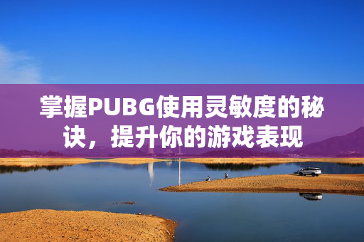 掌握PUBG使用灵敏度的秘诀，提升你的游戏表现