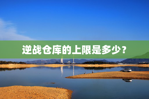 逆战仓库的上限是多少？