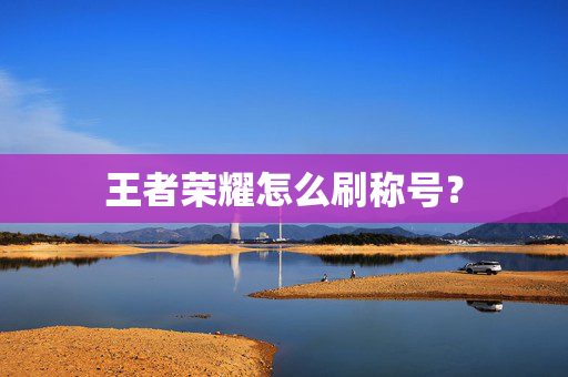 王者荣耀怎么刷称号？
