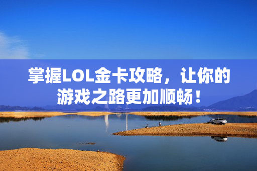 掌握LOL金卡攻略，让你的游戏之路更加顺畅！