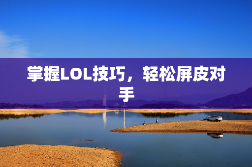 掌握LOL技巧，轻松屏皮对手