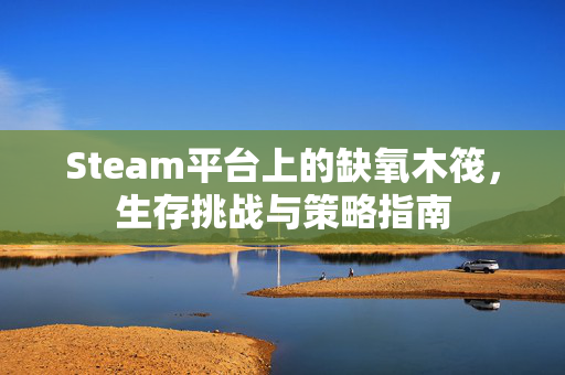 Steam平台上的缺氧木筏，生存挑战与策略指南