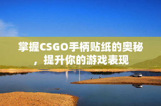 掌握CSGO手柄贴纸的奥秘，提升你的游戏表现