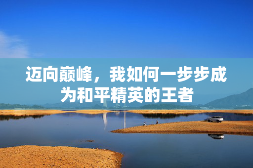 迈向巅峰，我如何一步步成为和平精英的王者