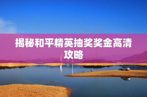 揭秘和平精英抽奖奖金高清攻略