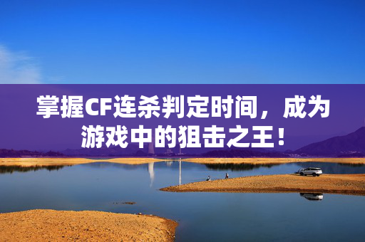 掌握CF连杀判定时间,成为游戏中的狙击之王! 掌握CF连杀判定时间,成为游戏中的狙击之王!