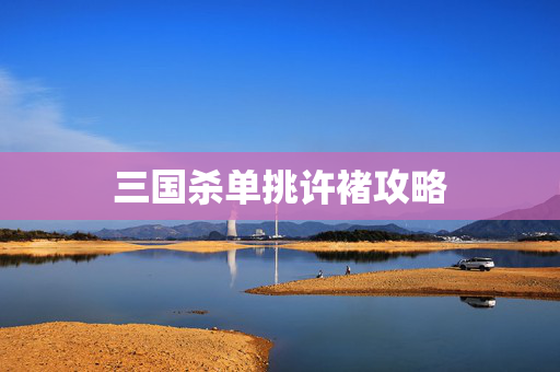 三国杀单挑许褚攻略 三国杀单挑许褚攻略