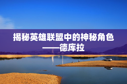 揭秘英雄联盟中的神秘角色——德库拉 揭秘英雄联盟中的神秘角色——德库拉