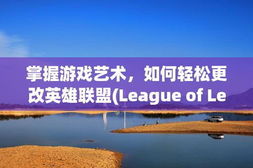 掌握游戏艺术，如何轻松更改英雄联盟(League of Legends) 头像