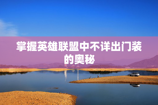掌握英雄联盟中不详出门装的奥秘