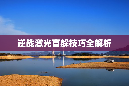 逆战激光盲躲技巧全解析