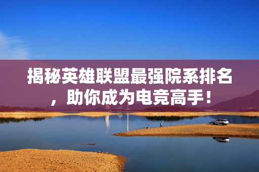 揭秘英雄联盟最强院系排名，助你成为电竞高手！