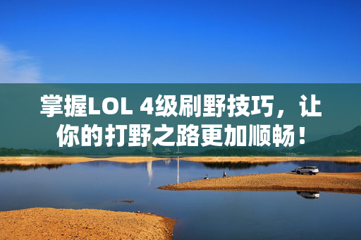 掌握LOL 4级刷野技巧,让你的打野之路更加顺畅! 掌握LOL 4级刷野技巧,让你的打野之路更加顺畅!