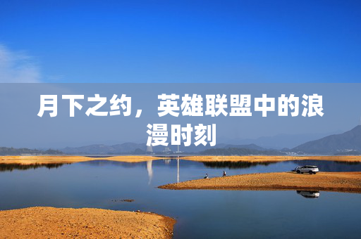 月下之约,英雄联盟中的浪漫时刻 月下之约,英雄联盟中的浪漫时刻