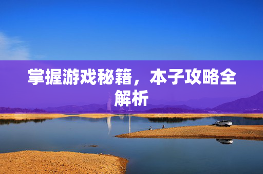 掌握游戏秘籍,本子攻略全解析 掌握游戏秘籍,本子攻略全解析