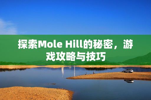 探索Mole Hill的秘密，游戏攻略与技巧