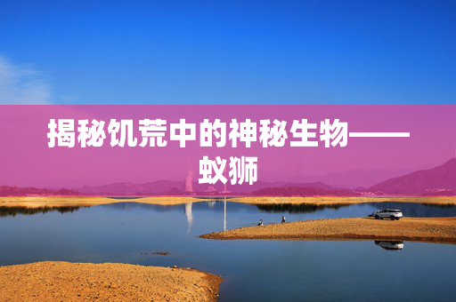 揭秘饥荒中的神秘生物——蚁狮