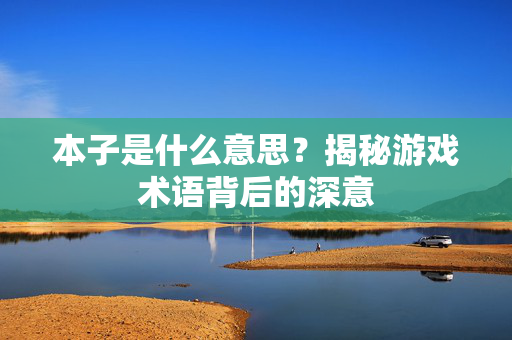 本子是什么意思?揭秘游戏术语背后的深意 本子是什么意思?揭秘游戏术语背后的深意
