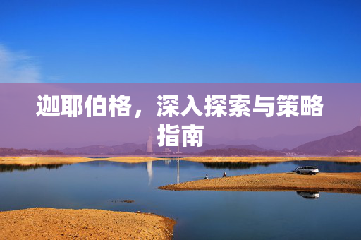 迦耶伯格,深入探索与策略指南 迦耶伯格,深入探索与策略指南
