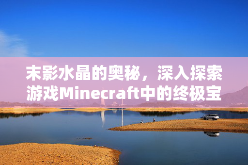末影水晶的奥秘，深入探索游戏Minecraft中的终极宝藏