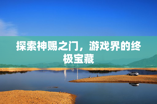 探索神赐之门，游戏界的终极宝藏