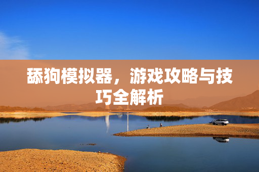 舔狗模拟器,游戏攻略与技巧全解析 舔狗模拟器,游戏攻略与技巧全解析