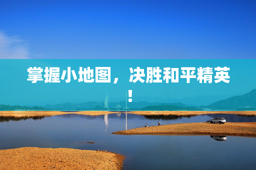 掌握小地图，决胜和平精英！
