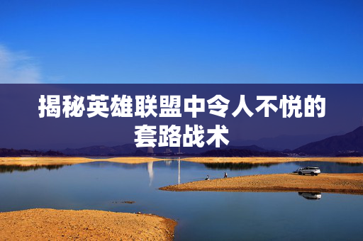揭秘英雄联盟中令人不悦的套路战术