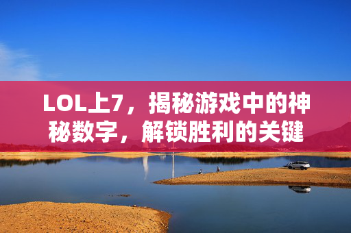 LOL上7，揭秘游戏中的神秘数字，解锁胜利的关键