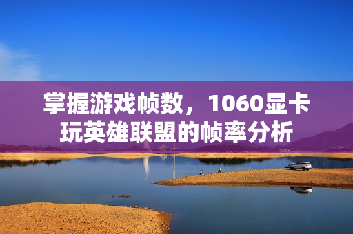 掌握游戏帧数，1060显卡玩英雄联盟的帧率分析