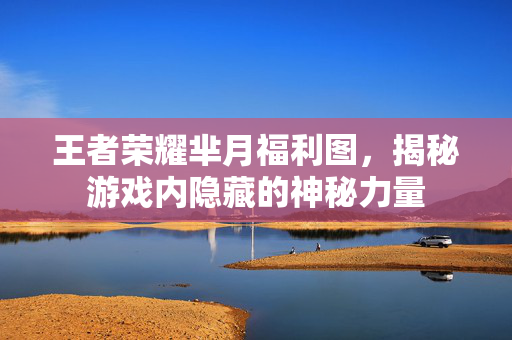 王者荣耀芈月福利图，揭秘游戏内隐藏的神秘力量