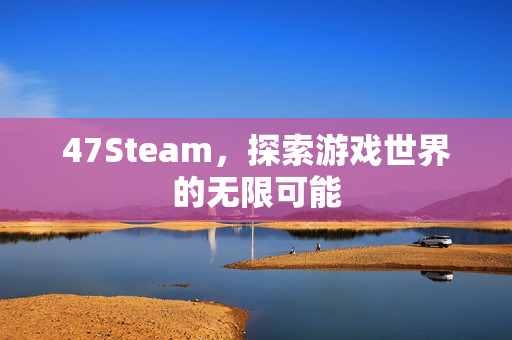47Steam，探索游戏世界的无限可能