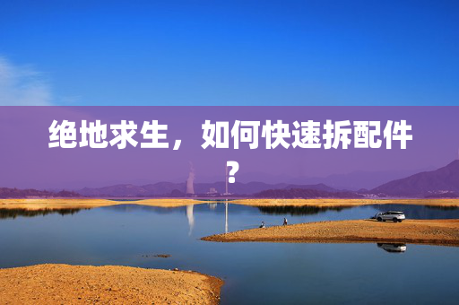 绝地求生,如何快速拆配件? 绝地求生,如何快速拆配件?