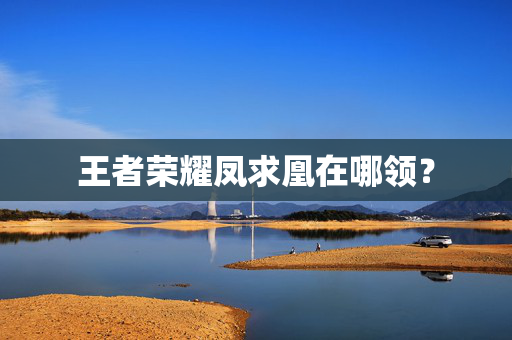 王者荣耀凤求凰在哪领? 王者荣耀凤求凰在哪领?