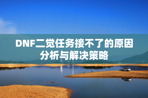 DNF二觉任务接不了的原因分析与解决策略